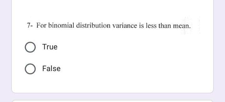 7- For binomial distribution variance is less than mean.
O True
O False