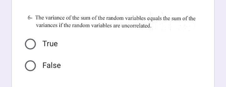 6- The variance of the sum of the random variables equals the sum of the
variances if the random variables are uncorrelated.
True
O False