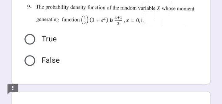 9- The probability density function of the random variable X whose moment
x+1
generating function () (1 + e') is ¹, x = 0,1.
True
O False
