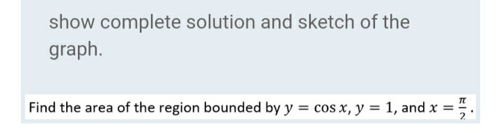 show complete solution and sketch of the
graph.
Find the area of the region bounded by y = cos x, y = 1, and x =
EIN
2