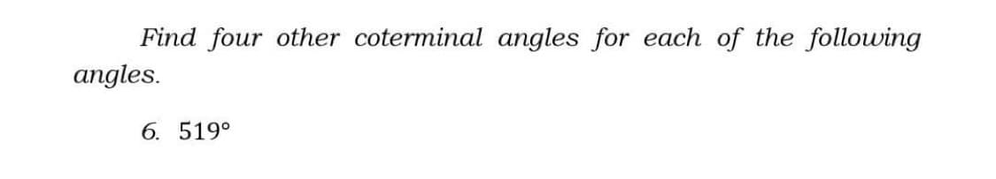 Find four other coterminal angles for each of the following
angles.
6. 519°
