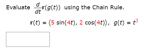 Evaluate r(g(t)) using the Chain Rule.
dt
r(t) = (5 sin(4t), 2 cos(4t)), g(t) = t³
