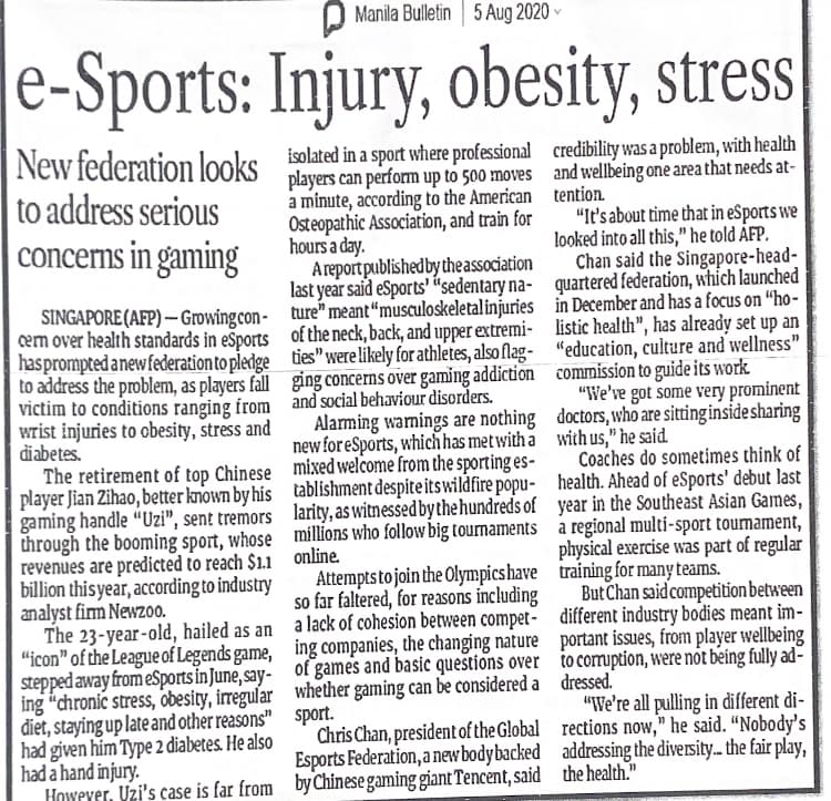 O Manila Bulletin 5 Aug 2020
e-Sports: Injury, obesity, stress
New federation looks
to address serious
concerns in gaming
isolated in a sport where professional credibility was a problem, with health
players can perform up to 500 moves and wellbeing one area that needs at-
a minute, according to the American tention
Osteopathic Association, and train for
hours a day.
Areportpublished by theassociation
last year said eSports' "sedentary na- quartered federation, which launched
"It's about time that in eSports we
looked into all this," he told ÃFP.
Chan said the Singapore-head-
SINGAPORE (AFP) – Growingcon- ture" meant“musculoskeletalinjuries in December and has a focus on “ho-
em over health standards in eSports of the neck, back, and upper extremi- listic health", has already set up an
hasprompted anewfederation to pledge ties" were likely for athletes, also flag- "education, culture and wellness"
to address the problem, as players fall ging concerns over gaming addiction commission to guide its work
victim to conditions ranging from and social behaviour disorders.
wrist injuries to obesity, stress and
diabetes.
The retirement of top Chinese mixed welcome from the sporting es-
player Jian Zihao, better known by his tablishment despite its wildfire popu- health. Ahead of eSports' debut last
gaming handle “Uzi", sent tremors larity, as witnessed bythe hundreds of year in the Southeast Asian Games,
through the booming sport, whose millions who follow big tournaments a regional multi-sport tournament,
revenues are predicted to reach $1.1 online.
billion this year, according to industry
analyst fim Newz00.
The 23-year-old, hailed as an a lack of cohesion between compet- different industry bodies meant im-
"icon" of the League of Legends game, ing companies, the changing nature portant issues, from player wellbeing
stepped away from eSports in June, say- of games and basic questions over to comuption, were not being fully ad-
ing "chronic stress, obesity, irregular whether gaming can be considered a dressed."
điet, staying up late and other reasons" sport.
had given him Type 2 diabetes. He also
had a hand injury.
Howeyer, Uzi's case is far from by Chinese gaming giant Tencent, said the health."
"We've got some very prominent
Alarming wamings are nothing doctors, who are sitting inside sharing
new for eSports, which has met with a with us," he said.
Coaches do sometimes think of
physical exercise was part of regular
Attempts to join the Olympicshave training for many teams.
so far faltered, for reasons including
But Chan said competition between
"We're all pulling in different di-
Chris Chan, president of the Global rections now," he said. “Nobody's
Esports Federation, a new bodybacked addressing the diversity.. the fair play,
