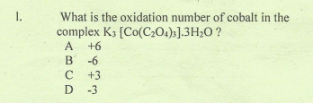 1.
What is the oxidation number of cobalt in the
complex K3 [Co(C201)3].3H;0 ?
A +6
B
-6
+3
D -3
