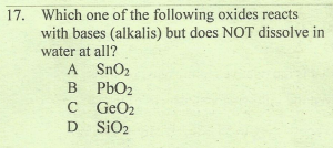 17. Which one of the following oxides reacts
with bases (alkalis) but does NOT dissolve in
water at all?
A SnO2
B PBO2
C GeO2
D SIO2
