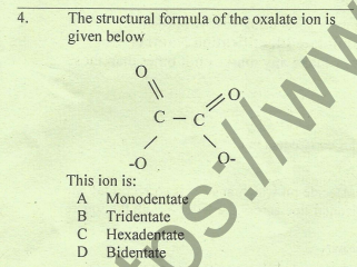 The structural formula of the oxalate ion is
given below
4.
C - C
-0
This ion is:
A Monodentate
B Tridentate
Hexadentate
D
Bidentate
