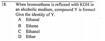 When bromoethane is refluxed with KOH in
an alcoholic medium, compound Y is formedl.
Give the identity of Y.
A Ethanal
B Ethene
C Ethanol
D Ether
18.
