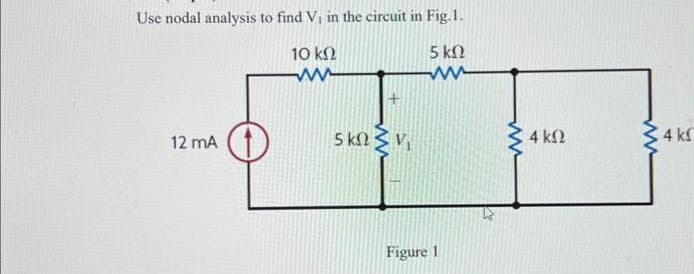 Use nodal analysis to find V₁ in the circuit in Fig. 1.
5 ΚΩ
10 ΚΩ
www
12 mA
5 ΚΩΣΤ
Figure 1
www
4 ΚΩ
4 ΚΩ