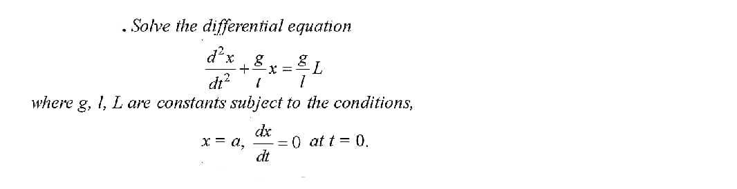 . Solve the differential equation
d²x
g
di?
1, L are constants subject to the conditions,
where
dx
-=0 at t = 0.
dt
X = a,
