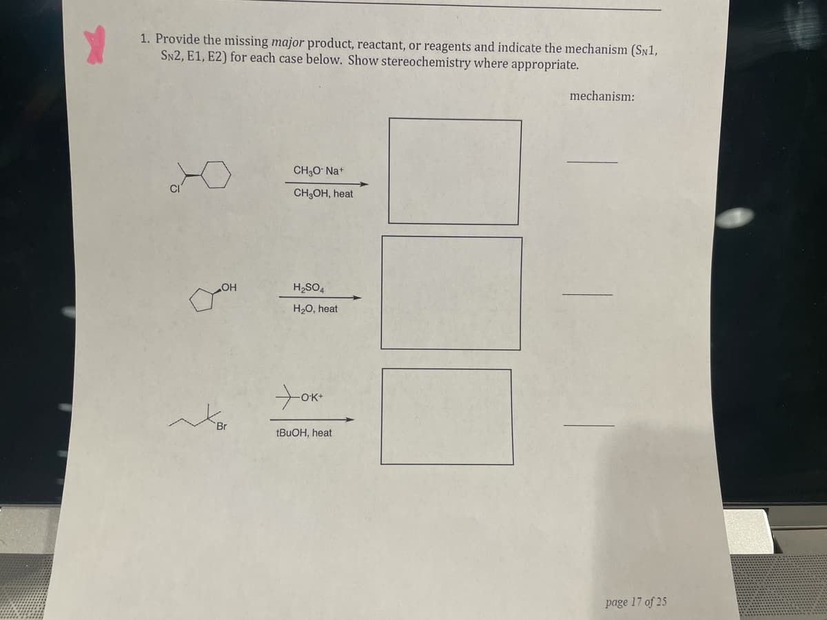 1. Provide the missing major product, reactant, or reagents and indicate the mechanism (SN1,
SN2, E1, E2) for each case below. Show stereochemistry where appropriate.
mechanism:
CH3O Na+
CH;OH, heat
HO
H2SO4
H20, heat
1BUOH, heat
page 17 of 25
