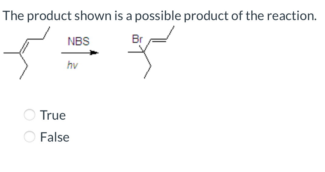The product shown is a possible product of the reaction.
NBS
Br
hv
O True
False
