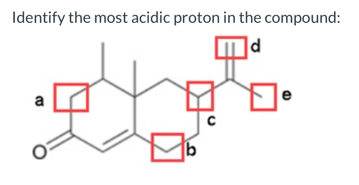 Identify the most acidic proton in the compound:
d
e
a
