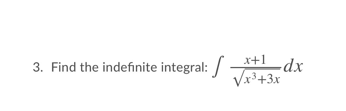 x+1__dx
3. Find the indefinite integral: /
Vx3+3x
