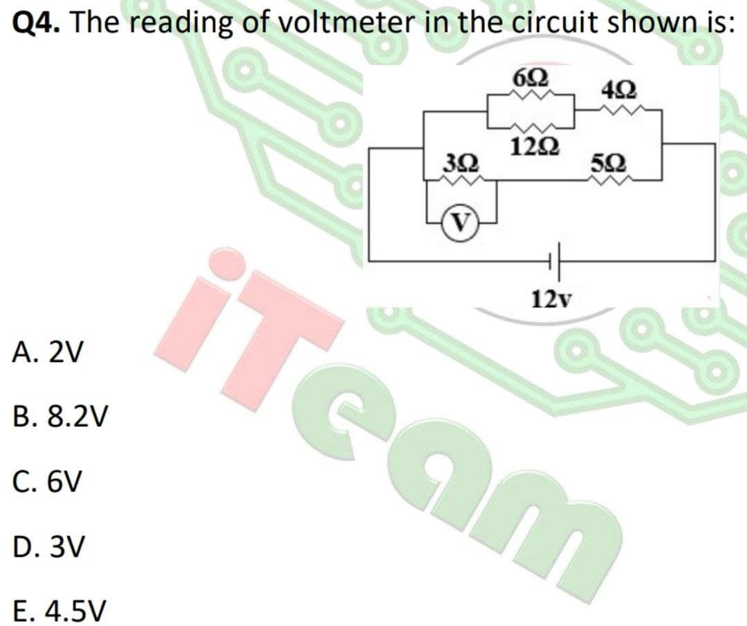 Q4. The reading of voltmeter in the circuit shown is:
122
50
iTeam
12v
А. 2V
В. 8.2V
С. 6V
D. 3V
E. 4.5V
