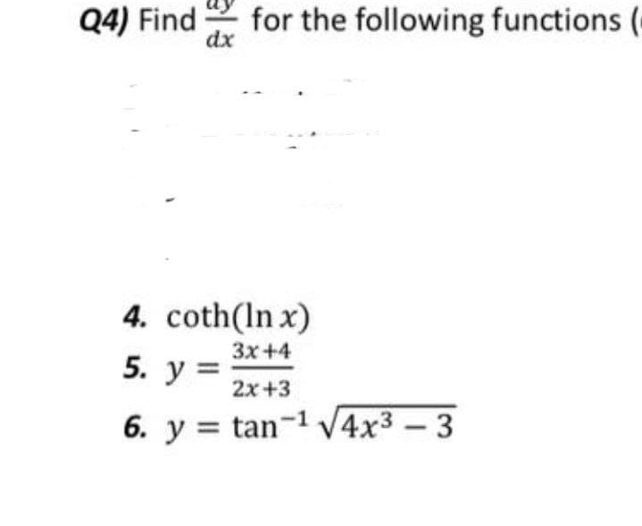 Q4) Find
for the following functions (
dx
4. coth(ln x)
3x+4
5. у 3
2x+3
6. y = tan-1 V4x3 - 3
