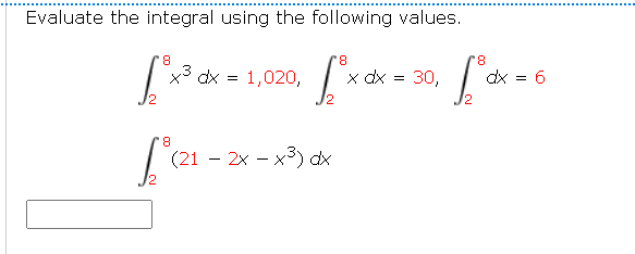 Evaluate the integral using the following values.
8.
8.
8.
x3 dx = 1,020,
x dx
30,
dx = 6
8.
(21 – 2x - x3) dx
