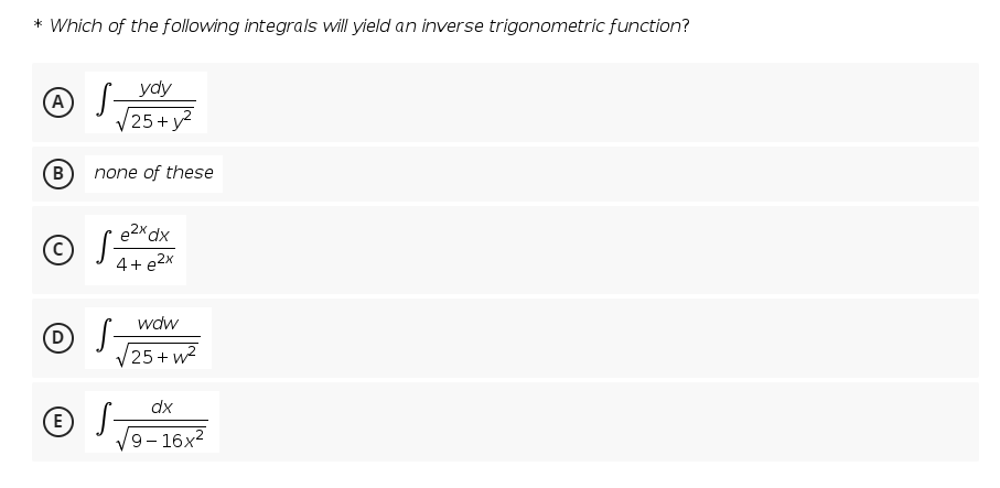 * Which of the following integrals will yield an inverse trigonometric function?
ydy
25+ y?
none of these
e2x dx
4+ e2x
wdw
D)
V25 + w?
dx
© S-
V9- 16x2
