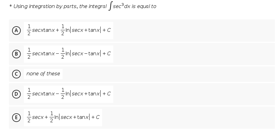 * Using integration by parts, the integral sec³dx is equal to
1
1
- secxtanx +In|secx +tanx| + C
2
1
-secxtanx -in|secx - tanx| +C
2
2
none of these
1
1
(D
secxtanx -in|secx +tanx| + C
1
© z secx + inlsecx +tanx| + C
E)
2

