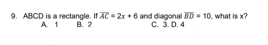 9. ABCD is a rectangle. If AC = 2x + 6 and diagonal BD = 10, what is x?
A. 1
В. 2
C. 3. D. 4
