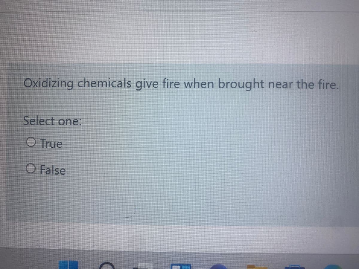 Oxidizing chemicals give fire when brought near the fire.
Select one:
O True
O False

