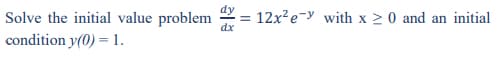 Solve the initial value problem
dx
12x?e-y with x 2 0 and an initial
condition y(0) = 1.
