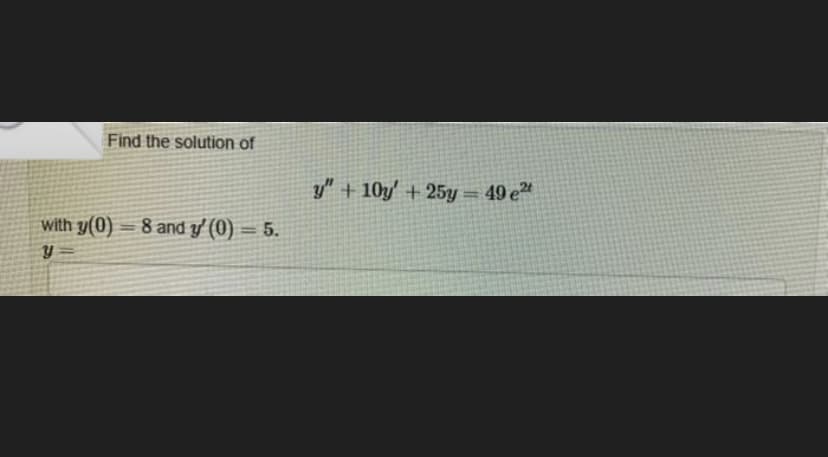 Find the solution of
y" + 10y' + 25y = 49 e"
with y(0) = 8 and y' (0) = 5.
