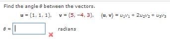Find the angle e between the vectors.
u = (1, 1, 1), v = (5, -4, 3), (u, v) = uV1 + 2uzvz + ugV3
radians
