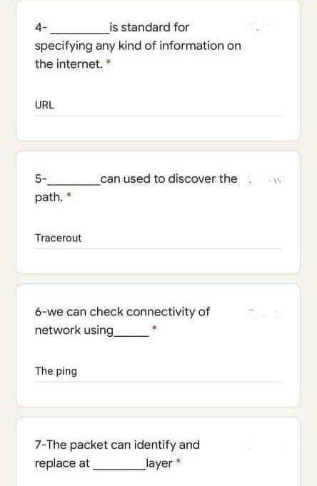 4-
is standard for
specifying any kind of information on
the internet. *
URL
can used to discover the
5-
path.
Tracerout
6-we can check connectivity of
network using
The ping
7-The packet can identify and
replace at
_layer *