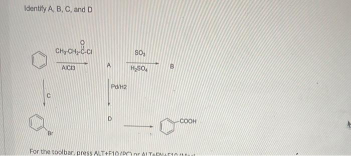 Identify A, B, C, and D
CH3-CH2-C-CI
so,
AICI3
H,SO,
B.
Pd/H2
COOH
Br
For the toolbar, press ALT+F10 (PC)or AI TACNILEn
