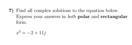 7) Find all complex solutions to the equation below.
Express your answers in both polar and rectangular
form.
³ = -2 + 11j
