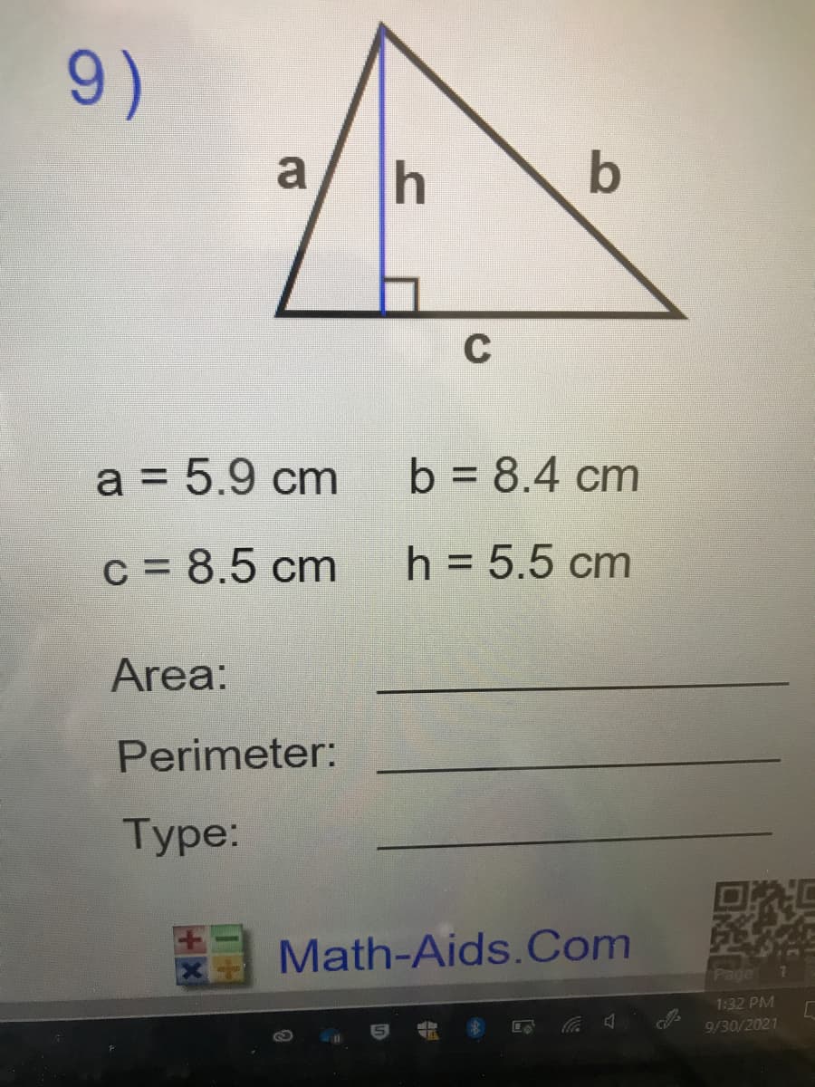 9)
a
h
b
C
a = 5.9 cm
b = 8.4 cm
c = 8.5 cm
h = 5.5 cm
Area:
Perimeter:
Туpe:
回汇
Math-Aids.Com
Page
1:32 PM
9/30/2021
