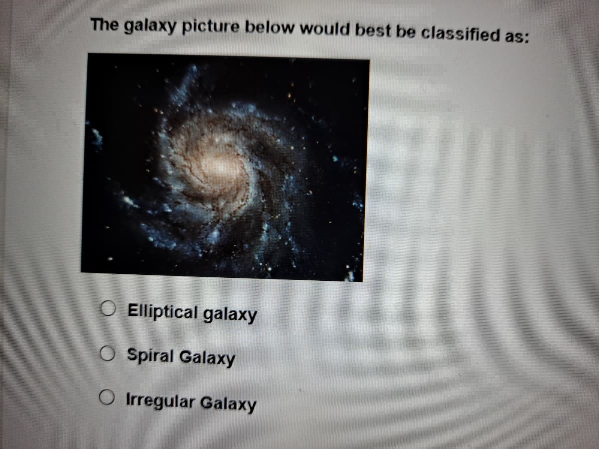 The galaxy picture below would best be classified as:
O Elliptical galaxy
O Spiral Galaxy
O Irregular Galaxy
