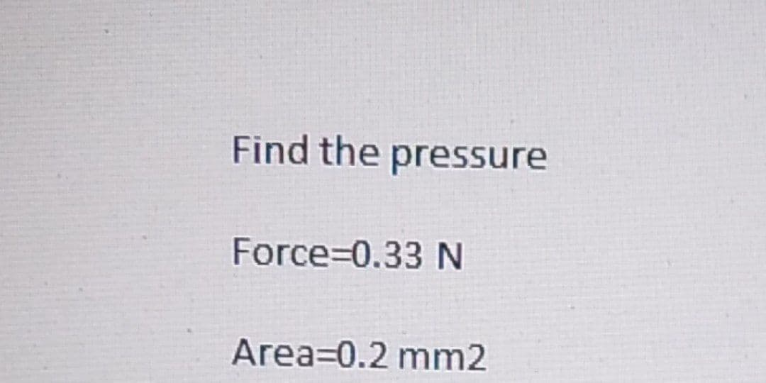 Find the pressure
Force=0.33 N
Area 0.2 mm2