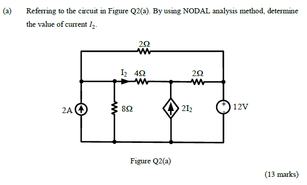 (a)
Referring to the circuit in Figure Q2(a). By using NODAL analysis method, determine
the value of current I.
I 42
ww
2A 4
82
212
12V
Figure Q2(a)
(13 marks)
ww
