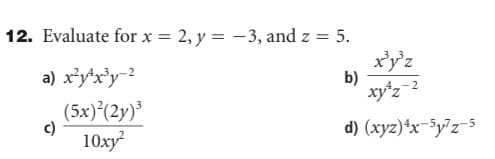12. Evaluate for x = 2, y = -3, and z = 5.
a) x²y²x³y-²
b)
(5x)²(2y)³
10xy²
c)
x²y³z
xy¹z
d) (xyz)4x-5y7z-5