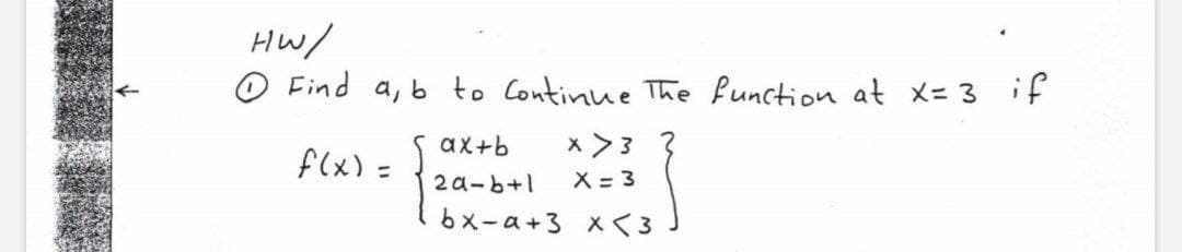 HW/
O Find a, b to Continue The function at x= 3 if
x >3 3
X = 3
ax+b
f(x) =
%3D
2 a-b+1
bメーa+3 ×く3
