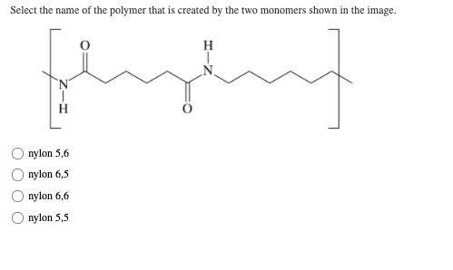 Select the name of the polymer that is created by the two monomers shown in the image.
H
`N'
nylon 5,6
nylon 6,5
nylon 6,6
nylon 5,5
