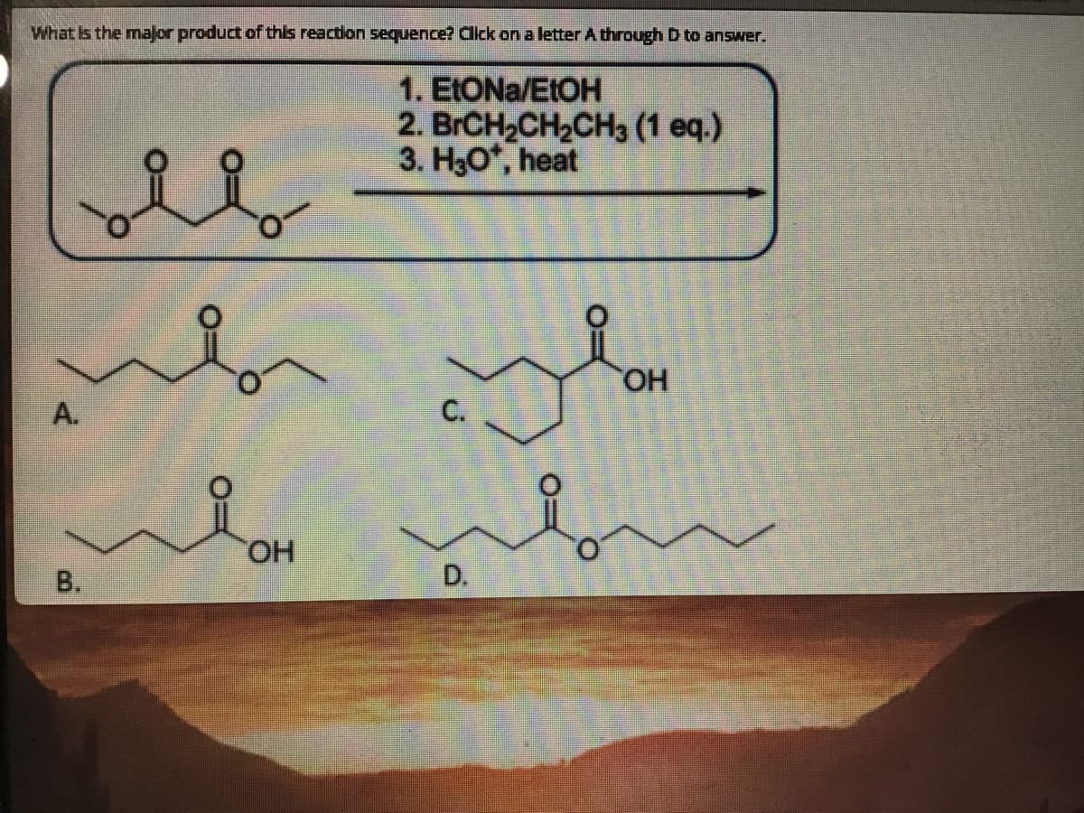 What is the major product of this reaction sequence? CIck on a letterA through D to answer.
1. EIONA/E1OH
2. BrCH-CH-CHз (1 еq.)
3. H30*, heat
A.
C.
HO
В.
D.
