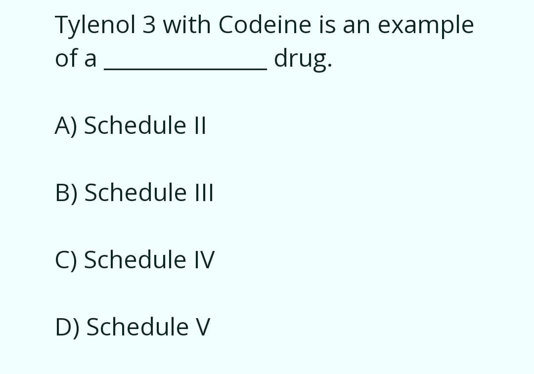 Tylenol 3 with Codeine is an example
drug.
of a
A) Schedule ||
B) Schedule II
C) Schedule IV
D) Schedule V
