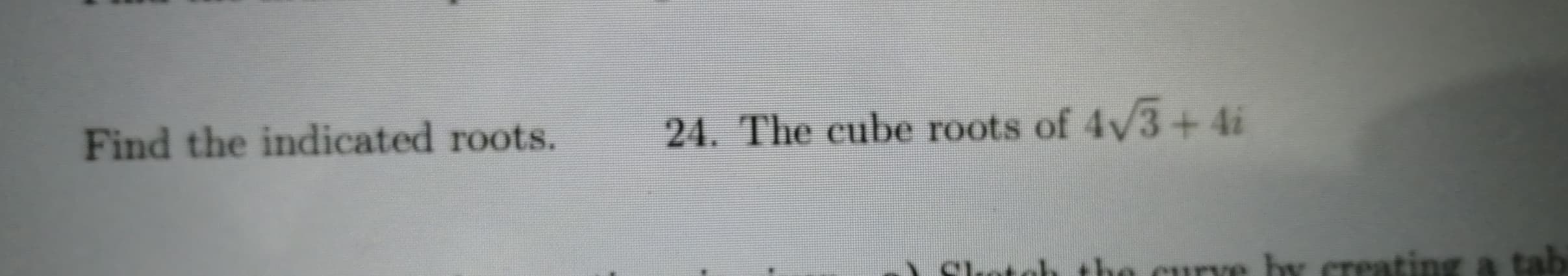 Find the indicated roots.
24. The cube roots of 4v3+4i
he cury
tab
