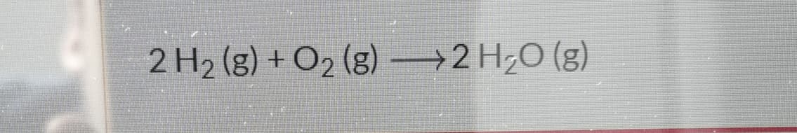 2 H2 (g) + O2 (g) –→2 H;O (g)
