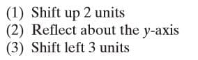 (1) Shift up 2 units
(2) Reflect about the y-axis
(3) Shift left 3 units
