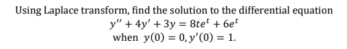 Using Laplace transform, find the solution to the differential equation
y" + 4y' + 3y = 8te' + 6e'
when y(0) = 0, y'(0) = 1.
