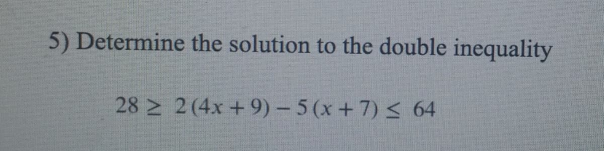 5) Determine the solution to the double inequality
28 2 2(4x +9)-5 (x+7) < 64
