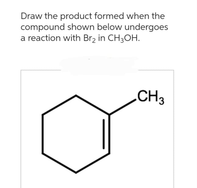 Draw the product formed when the
compound shown below undergoes
a reaction with Br₂ in CH3OH.
CH3