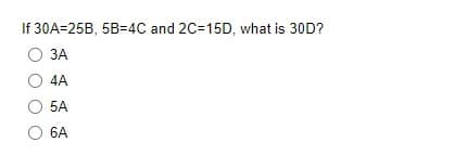 If 30A=25B, 5B=4C and 2C=15D, what is 30D?
ЗА
4A
5A
6A
