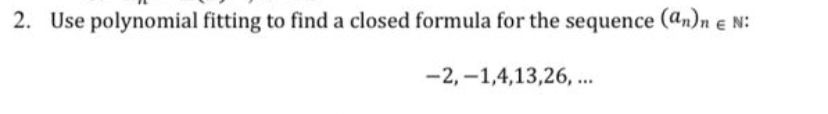 2. Use polynomial fitting to find a closed formula for the sequence (an)n e N:
-2, –1,4,13,26, ..

