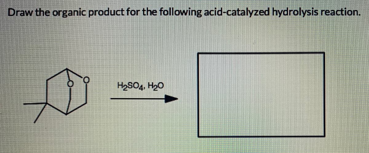 Draw the organic product for the following acid-catalyzed hydrolysis reaction.
H2SO4, H20
