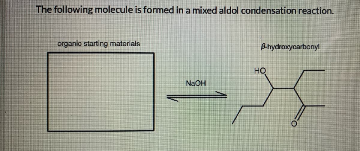 The following molecule is formed in a mixed aldol condensation reaction.
organic starting materials
B-hydroxycarbonyl
HO
NaOH

