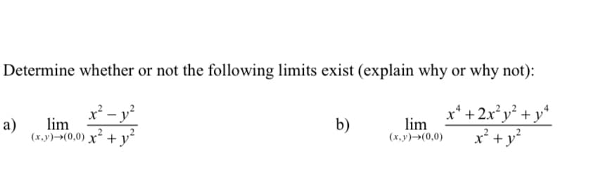 Determine whether or not the following limits exist (explain why or why not):
x² - y²
a)
lim
(x,y) (0,0) x² +
b)
lim
(x,y) →(0,0)
x² + 2x²y² + y²
x² + y²